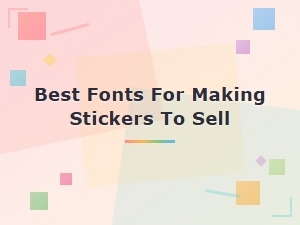 Best Fonts for Making Stickers to Sell: Top Commercial Use Picks