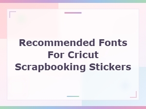 Best Fonts for Cricut Scrapbooking Stickers